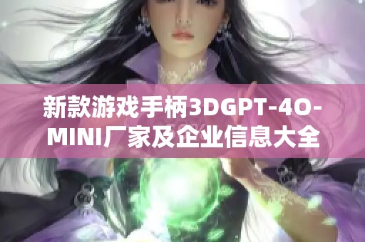 新款游戏手柄3DGPT-4O-MINI厂家及企业信息大全
