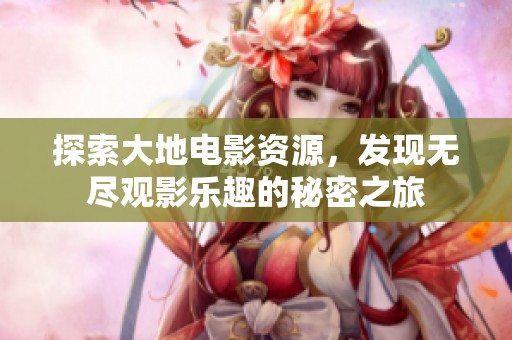 探索大地电影资源，发现无尽观影乐趣的秘密之旅