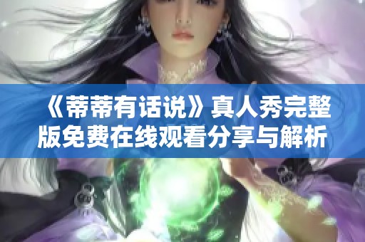 《蒂蒂有话说》真人秀完整版免费在线观看分享与解析