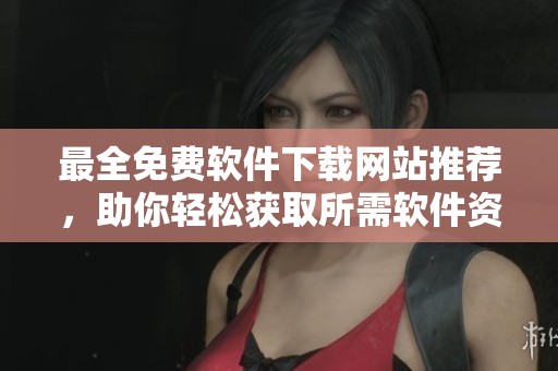 最全免费软件下载网站推荐，助你轻松获取所需软件资源