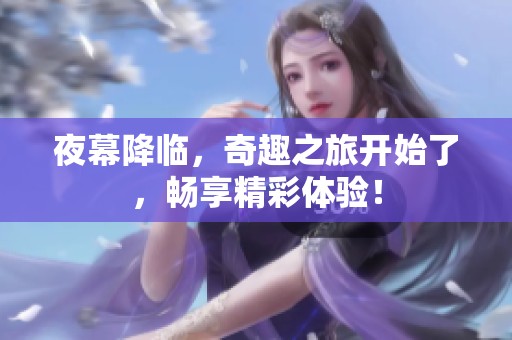夜幕降临，奇趣之旅开始了，畅享精彩体验！
