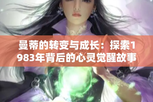 曼蒂的转变与成长：探索1983年背后的心灵觉醒故事