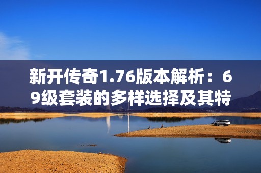 新开传奇1.76版本解析：69级套装的多样选择及其特点