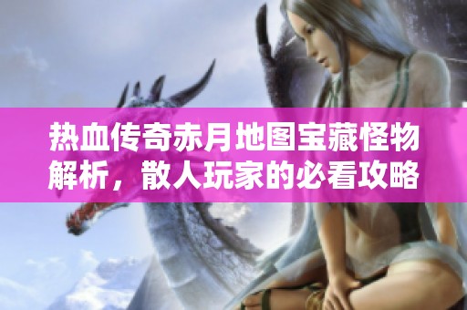 热血传奇赤月地图宝藏怪物解析，散人玩家的必看攻略！
