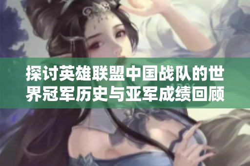 探讨英雄联盟中国战队的世界冠军历史与亚军成绩回顾
