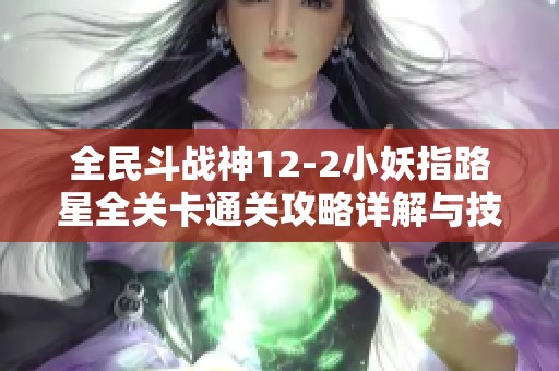 全民斗战神12-2小妖指路星全关卡通关攻略详解与技巧分享