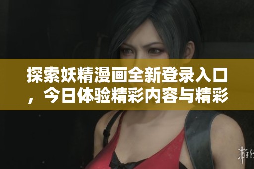 探索妖精漫画全新登录入口，今日体验精彩内容与精彩故事