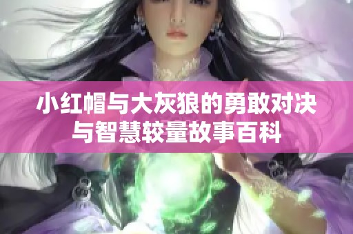 小红帽与大灰狼的勇敢对决与智慧较量故事百科