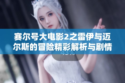 赛尔号大电影2之雷伊与迈尔斯的冒险精彩解析与剧情介绍