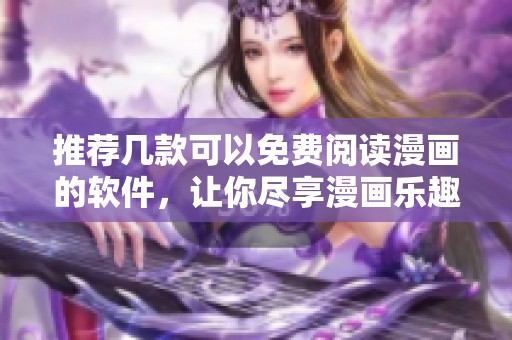 推荐几款可以免费阅读漫画的软件，让你尽享漫画乐趣