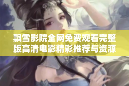 飘雪影院全网免费观看完整版高清电影精彩推荐与资源解读