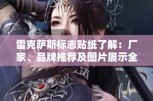雷克萨斯标志贴纸了解：厂家、品牌推荐及图片展示全解析