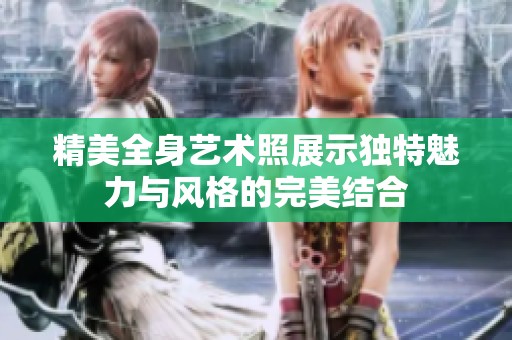 精美全身艺术照展示独特魅力与风格的完美结合