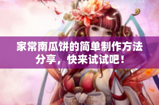 家常南瓜饼的简单制作方法分享，快来试试吧！