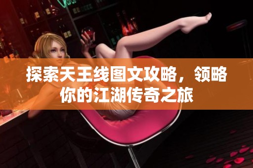 探索天王线图文攻略，领略你的江湖传奇之旅