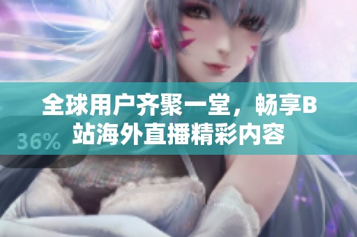 全球用户齐聚一堂，畅享B站海外直播精彩内容