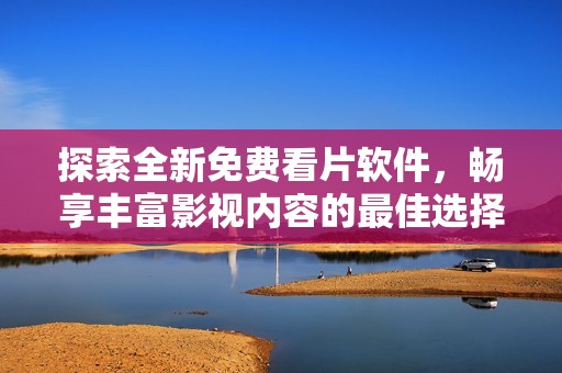 探索全新免费看片软件，畅享丰富影视内容的最佳选择