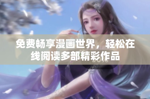免费畅享漫画世界，轻松在线阅读多部精彩作品