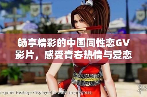 畅享精彩的中国同性恋GV影片，感受青春热情与爱恋故事