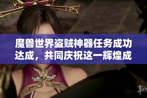 魔兽世界盗贼神器任务成功达成，共同庆祝这一辉煌成就！
