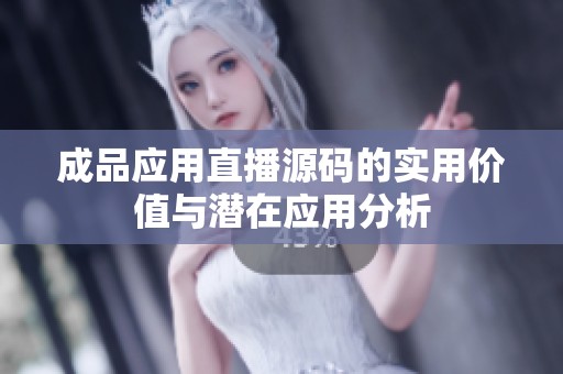 成品应用直播源码的实用价值与潜在应用分析