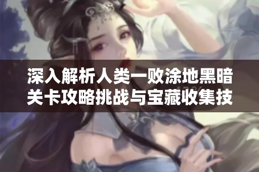 深入解析人类一败涂地黑暗关卡攻略挑战与宝藏收集技巧