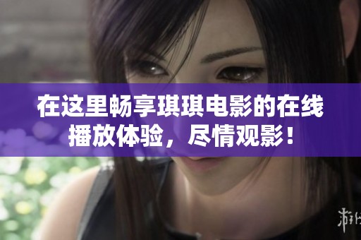 在这里畅享琪琪电影的在线播放体验，尽情观影！
