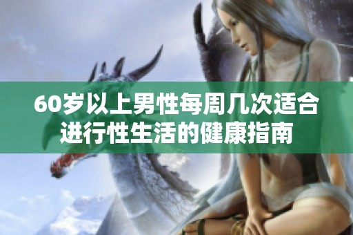 60岁以上男性每周几次适合进行性生活的健康指南