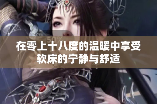 在零上十八度的温暖中享受软床的宁静与舒适
