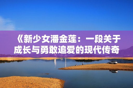 《新少女潘金莲：一段关于成长与勇敢追爱的现代传奇》