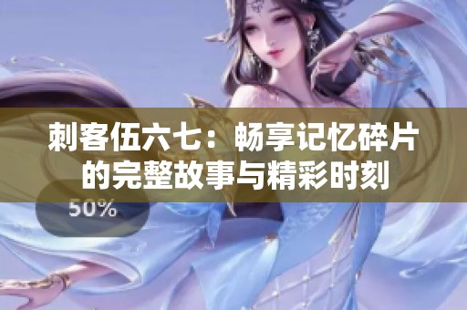 刺客伍六七：畅享记忆碎片的完整故事与精彩时刻