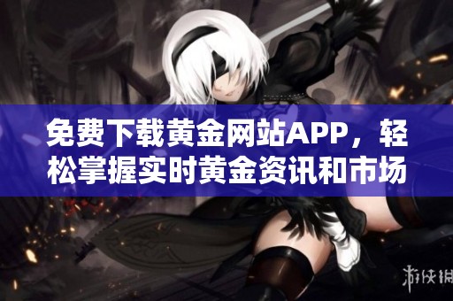 免费下载黄金网站APP，轻松掌握实时黄金资讯和市场动态