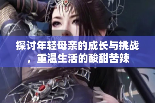 探讨年轻母亲的成长与挑战，重温生活的酸甜苦辣