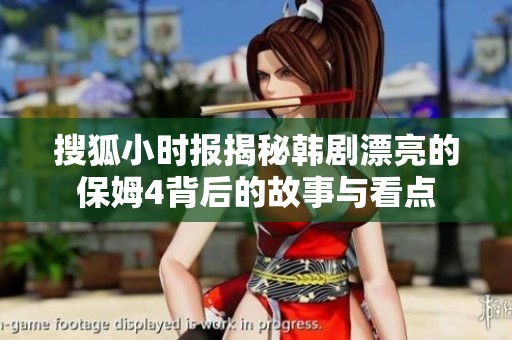 搜狐小时报揭秘韩剧漂亮的保姆4背后的故事与看点