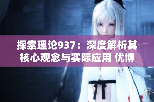 探索理论937：深度解析其核心观念与实际应用 优博推荐