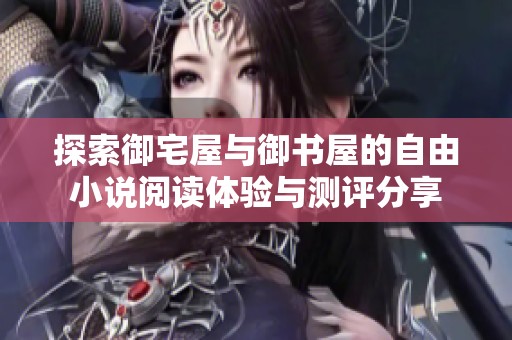 探索御宅屋与御书屋的自由小说阅读体验与测评分享