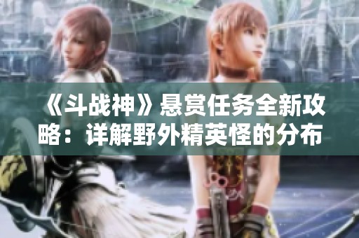 《斗战神》悬赏任务全新攻略：详解野外精英怪的分布地图