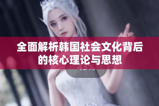 全面解析韩国社会文化背后的核心理论与思想