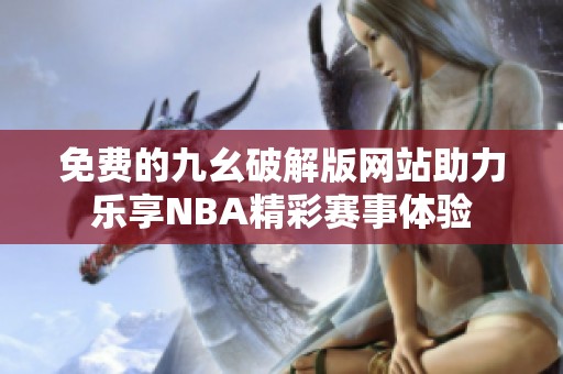 免费的九幺破解版网站助力乐享NBA精彩赛事体验