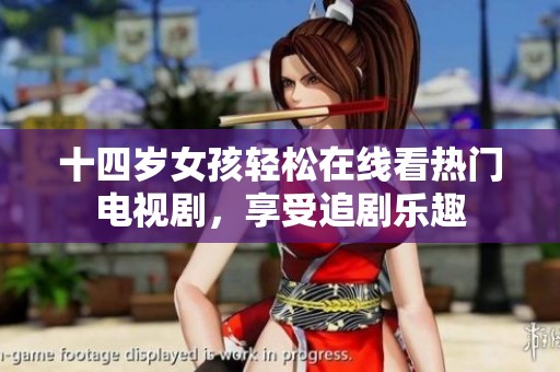 十四岁女孩轻松在线看热门电视剧，享受追剧乐趣
