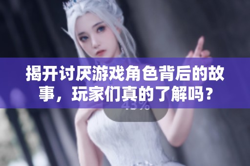 揭开讨厌游戏角色背后的故事，玩家们真的了解吗？