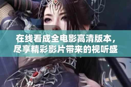 在线看成全电影高清版本，尽享精彩影片带来的视听盛宴