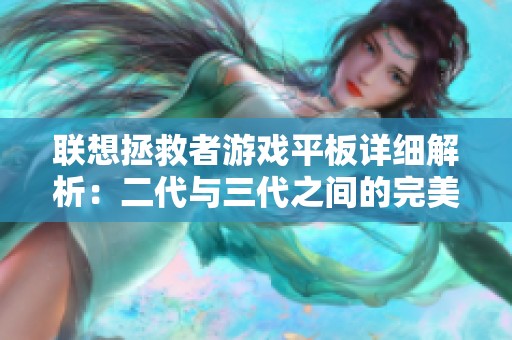 联想拯救者游戏平板详细解析：二代与三代之间的完美平衡