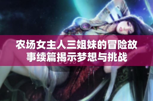 农场女主人三姐妹的冒险故事续篇揭示梦想与挑战