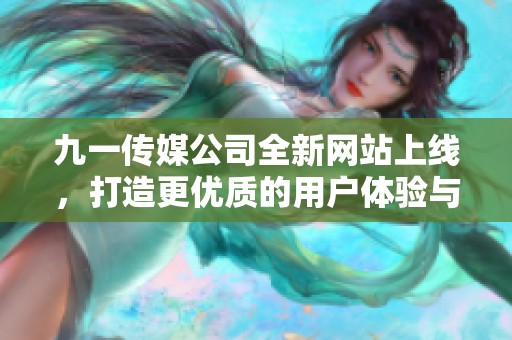 九一传媒公司全新网站上线，打造更优质的用户体验与服务