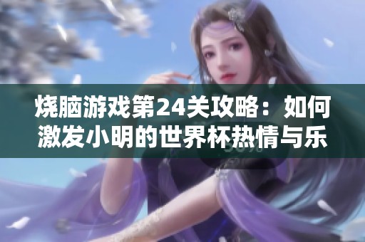 烧脑游戏第24关攻略：如何激发小明的世界杯热情与乐趣