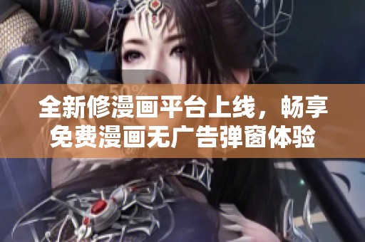 全新修漫画平台上线，畅享免费漫画无广告弹窗体验