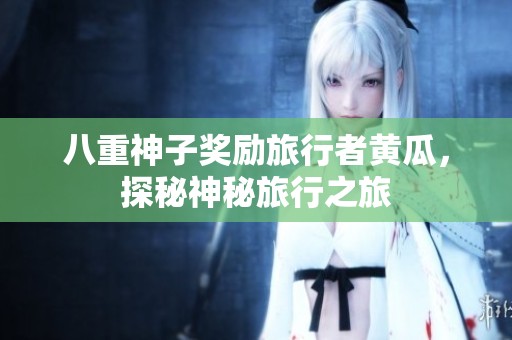 八重神子奖励旅行者黄瓜，探秘神秘旅行之旅