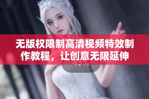 无版权限制高清视频特效制作教程，让创意无限延伸
