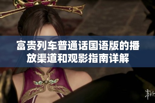 富贵列车普通话国语版的播放渠道和观影指南详解